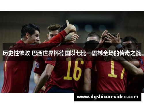 历史性惨败 巴西世界杯德国以七比一震撼全场的传奇之战