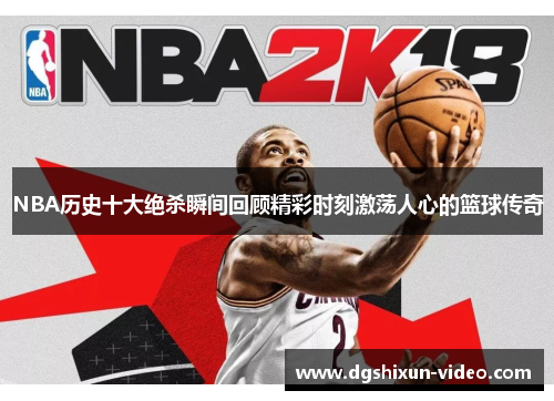 NBA历史十大绝杀瞬间回顾精彩时刻激荡人心的篮球传奇