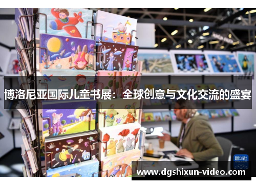 博洛尼亚国际儿童书展：全球创意与文化交流的盛宴