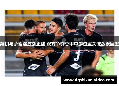 莱切与萨索洛激战正酣 双方争夺意甲中游位置关键战役展望