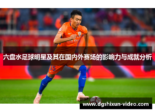 六盘水足球明星及其在国内外赛场的影响力与成就分析