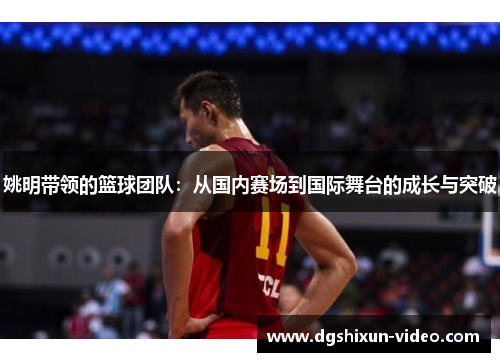 姚明带领的篮球团队：从国内赛场到国际舞台的成长与突破