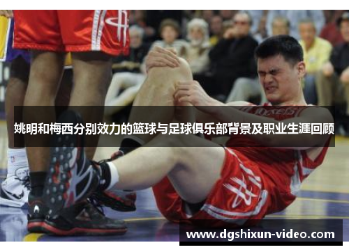 姚明和梅西分别效力的篮球与足球俱乐部背景及职业生涯回顾