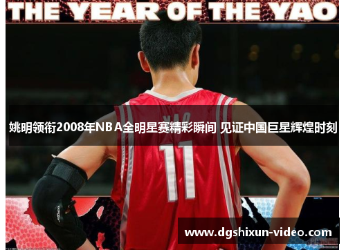 姚明领衔2008年NBA全明星赛精彩瞬间 见证中国巨星辉煌时刻