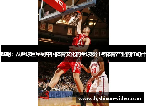 姚明：从篮球巨星到中国体育文化的全球象征与体育产业的推动者