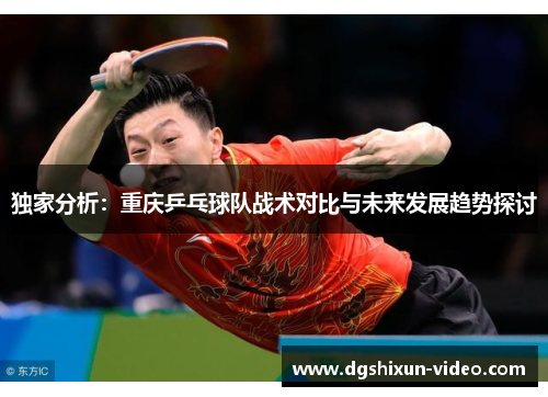 独家分析：重庆乒乓球队战术对比与未来发展趋势探讨