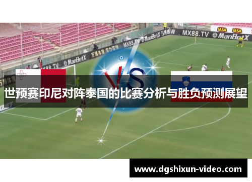 世预赛印尼对阵泰国的比赛分析与胜负预测展望