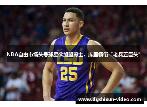 NBA自由市场头号球星欲加盟勇士，库里领衔“老兵五巨头”