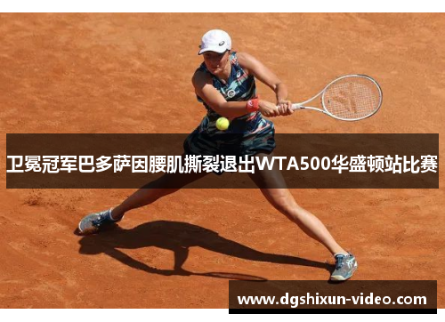 卫冕冠军巴多萨因腰肌撕裂退出WTA500华盛顿站比赛