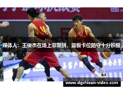 媒体人：王俊杰在场上非常拼，篮板卡位防守十分积极