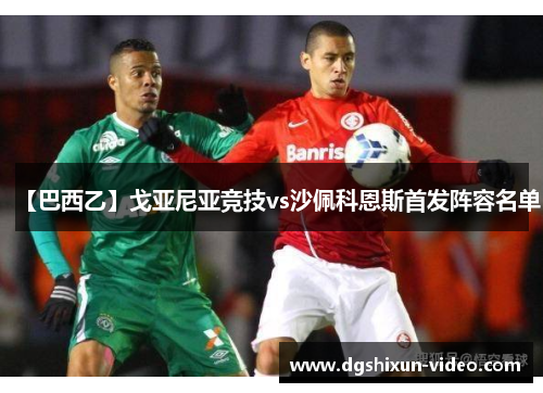 【巴西乙】戈亚尼亚竞技vs沙佩科恩斯首发阵容名单