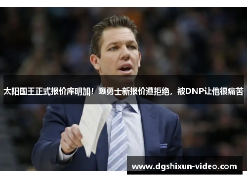 太阳国王正式报价库明加！曝勇士新报价遭拒绝，被DNP让他很痛苦