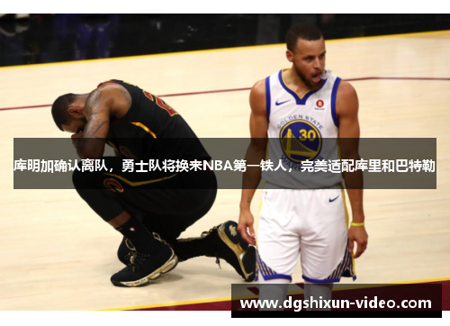 库明加确认离队，勇士队将换来NBA第一铁人，完美适配库里和巴特勒