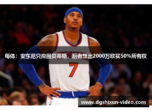 每体：安东尼只愿回贝蒂斯，后者想出2000万欧买50%所有权