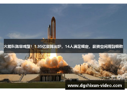 火箭队阵容成型！1.95亿豪阵出炉，14人满足规定，薪资空间用到极致