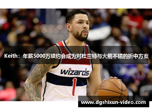 Keith：年薪5000万续约会成为对杜兰特与火箭不错的折中方案